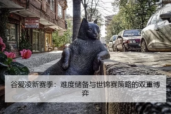 谷爱凌新赛季：难度储备与世锦赛策略的双重博弈