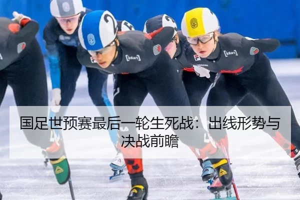 国足世预赛最后一轮生死战：出线形势与决战前瞻