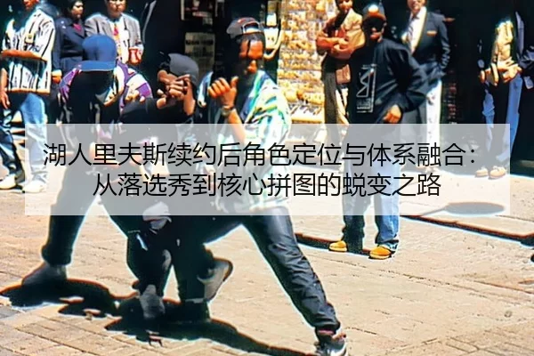 湖人里夫斯续约后角色定位与体系融合：从落选秀到核心拼图的蜕变之路 | MKSports