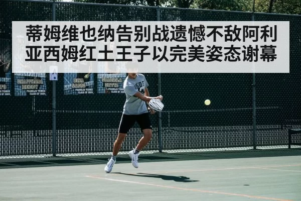 蒂姆维也纳告别战遗憾不敌阿利亚西姆红土王子以完美姿态谢幕