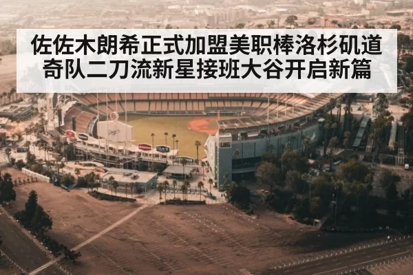 佐佐木朗希正式加盟美职棒洛杉矶道奇队二刀流新星接班大谷开启新篇