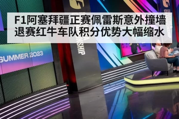 F1阿塞拜疆正赛佩雷斯意外撞墙退赛红牛车队积分优势大幅缩水