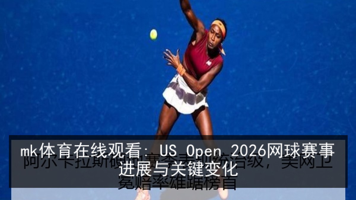 mk体育在线观看: US Open 2026网球赛事进展与关键变化