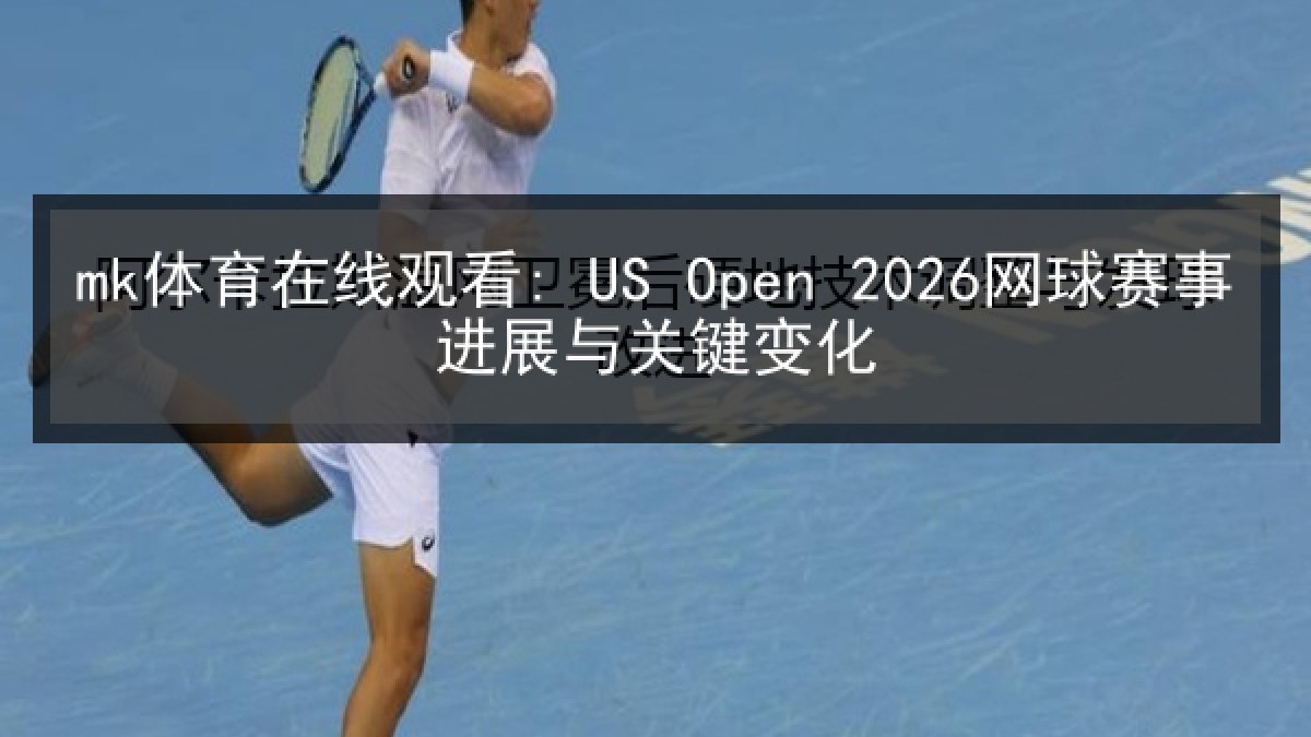 mk体育在线观看: US Open 2026网球赛事进展与关键变化