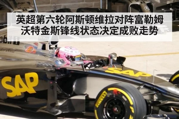 英超第六轮阿斯顿维拉对阵富勒姆沃特金斯锋线状态决定成败走势