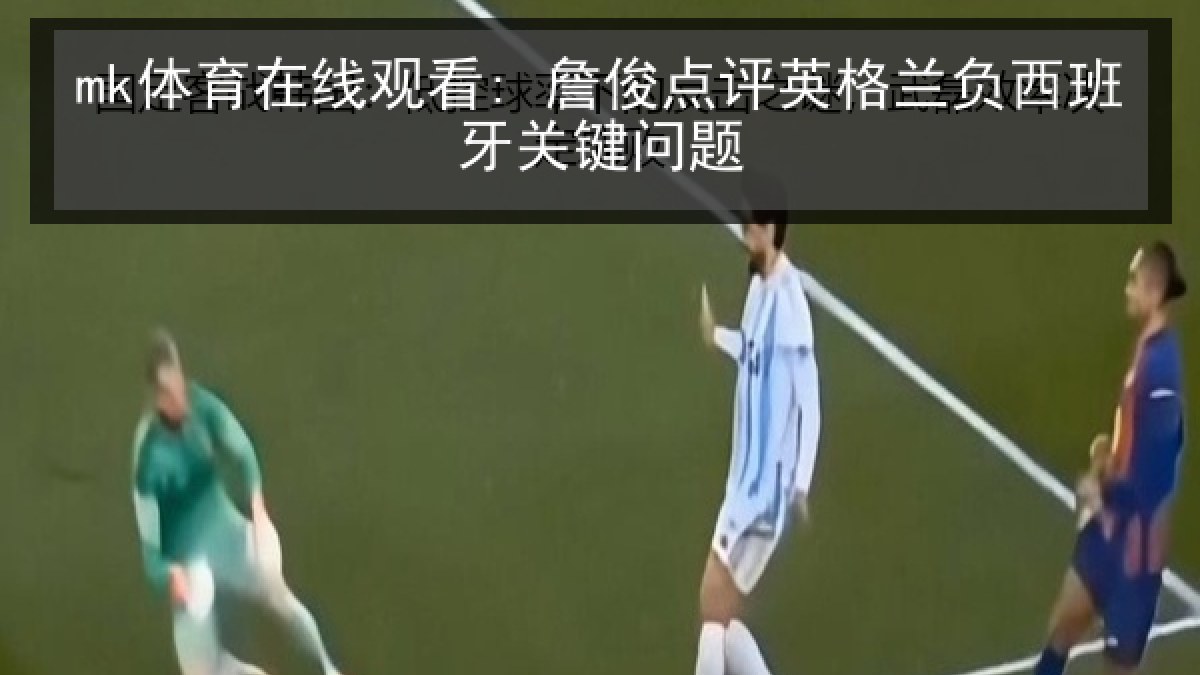 mk体育在线观看: 詹俊点评英格兰负西班牙关键问题 | MKSports