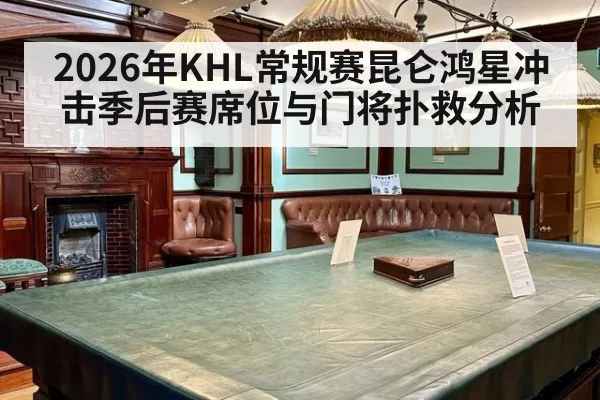 2026年KHL常规赛昆仑鸿星冲击季后赛席位与门将扑救分析